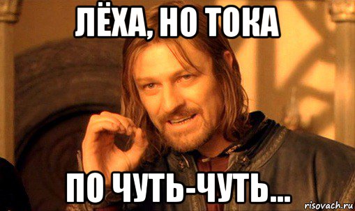 лёха, но тока по чуть-чуть..., Мем Нельзя просто так взять и (Боромир мем)