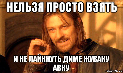 нельзя просто взять и не лайкнуть диме жуваку авку, Мем Нельзя просто так взять и (Боромир мем)