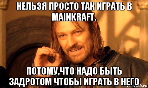 нельзя просто так играть в mainkraft. потому,что надо быть задротом чтобы играть в него, Мем Нельзя просто так взять и (Боромир мем)