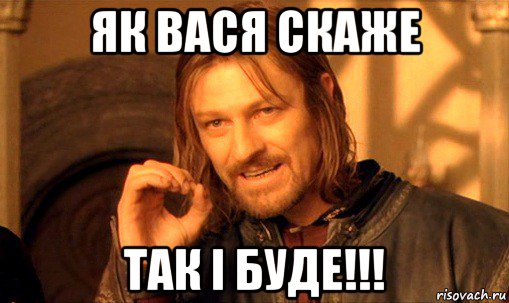 як вася скаже так і буде!!!, Мем Нельзя просто так взять и (Боромир мем)