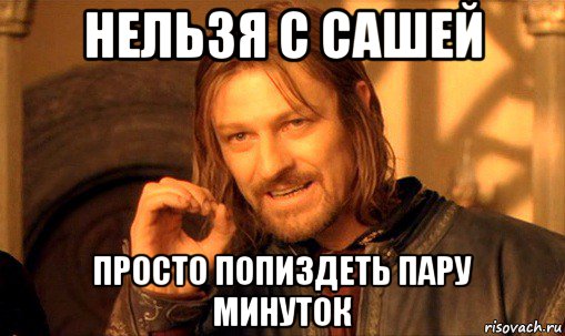 нельзя с сашей просто попиздеть пару минуток, Мем Нельзя просто так взять и (Боромир мем)