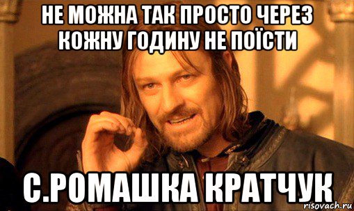 не можна так просто через кожну годину не поїсти с.ромашка кратчук, Мем Нельзя просто так взять и (Боромир мем)