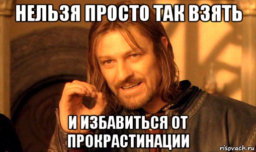 нельзя просто так взять и избавиться от прокрастинации, Мем Нельзя просто так взять и (Боромир мем)