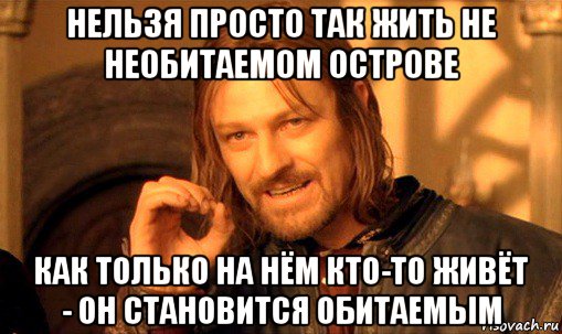 нельзя просто так жить не необитаемом острове как только на нём кто-то живёт - он становится обитаемым, Мем Нельзя просто так взять и (Боромир мем)