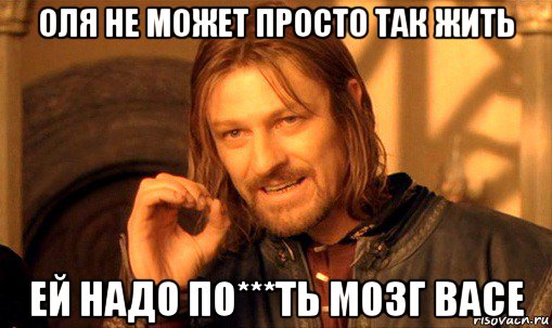 оля не может просто так жить ей надо по***ть мозг васе, Мем Нельзя просто так взять и (Боромир мем)