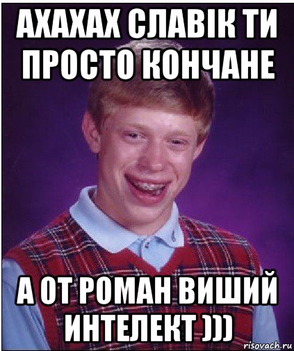 ахахах славік ти просто кончане а от роман виший интелект ))), Мем Неудачник Брайан