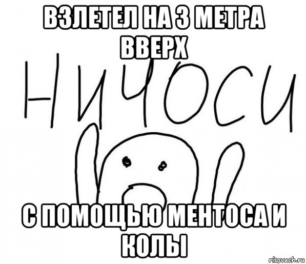 взлетел на 3 метра вверх с помощью ментоса и колы, Мем  Ничоси