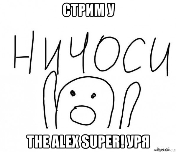 стрим у the alex super! уря, Мем  Ничоси