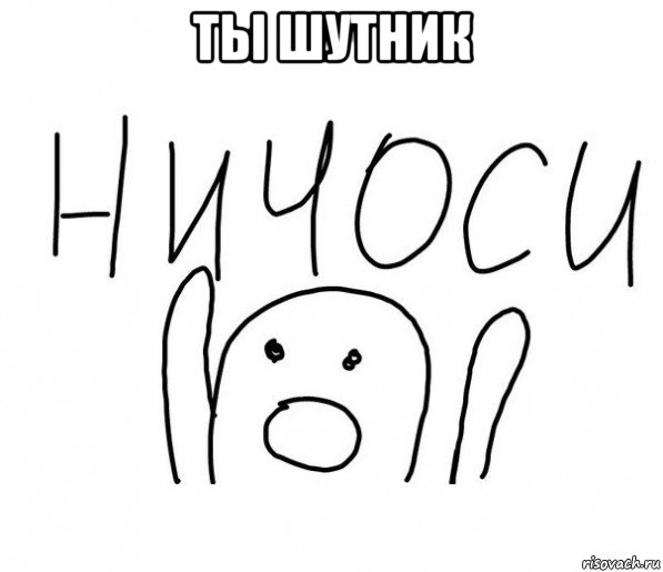 ты шутник , Мем  Ничоси