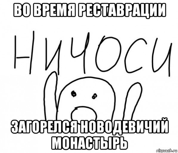 во время реставрации загорелся новодевичий монастырь, Мем  Ничоси