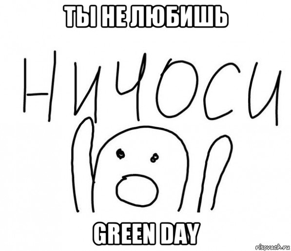 ты не любишь green day, Мем  Ничоси