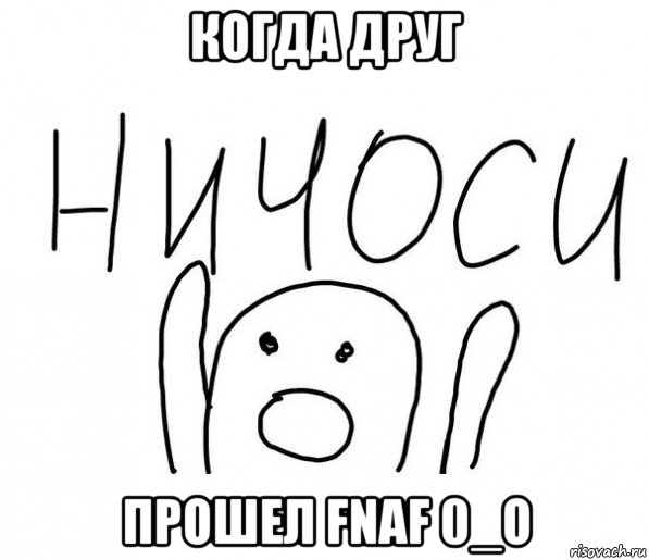 когда друг прошел fnaf 0_o, Мем  Ничоси