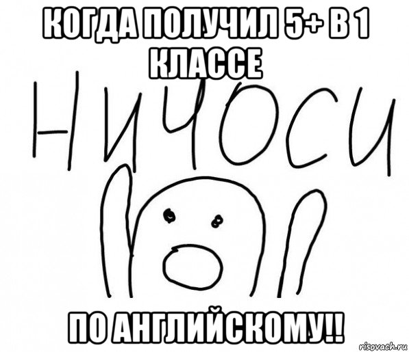 когда получил 5+ в 1 классе по английскому!!, Мем  Ничоси