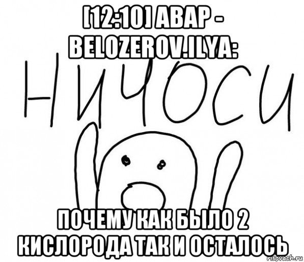 [12:10] abap - belozerov.ilya: почему как было 2 кислорода так и осталось, Мем  Ничоси