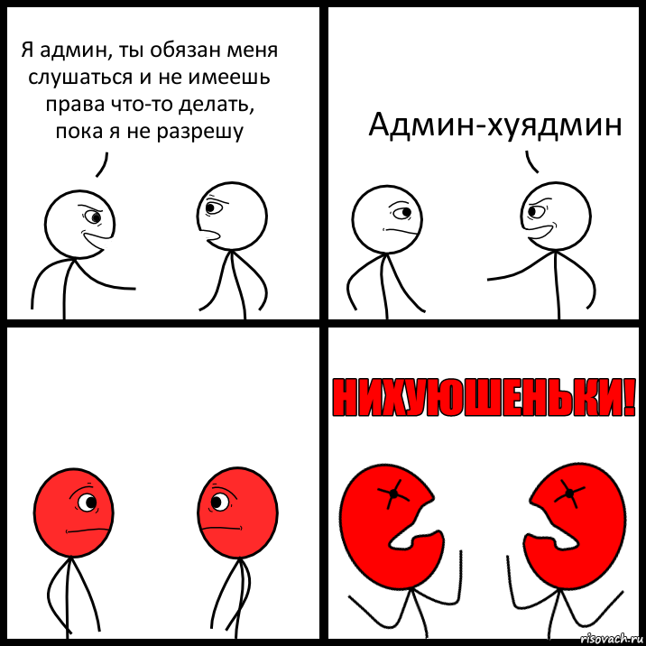 Я админ, ты обязан меня слушаться и не имеешь права что-то делать, пока я не разрешу Админ-хуядмин