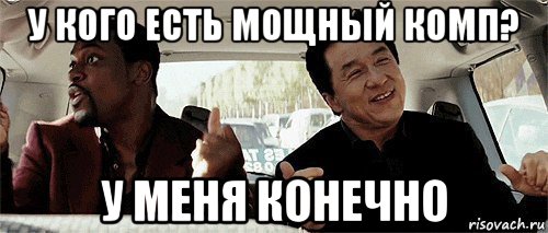 у кого есть мощный комп? у меня конечно, Мем Никому конечно