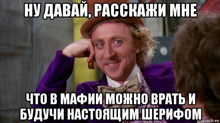 ну давай, расскажи мне что в мафии можно врать и будучи настоящим шерифом, Мем Ну давай расскажи (Вилли Вонка)