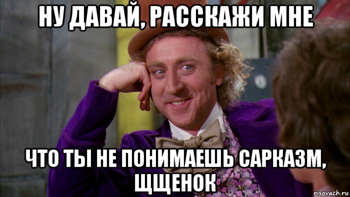 ну давай, расскажи мне что ты не понимаешь сарказм, щщенок, Мем Ну давай расскажи (Вилли Вонка)