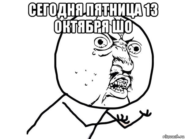 сегодня пятница 13 октября шо , Мем Ну почему (белый фон)