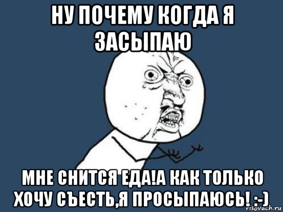 ну почему когда я засыпаю мне снится еда!а как только хочу съесть,я просыпаюсь! :-), Мем Ну почему