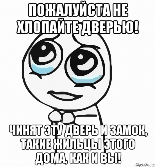 пожалуйста не хлопайте дверью! чинят эту дверь и замок, такие жильцы этого дома, как и вы!, Мем  ну пожалуйста (please)