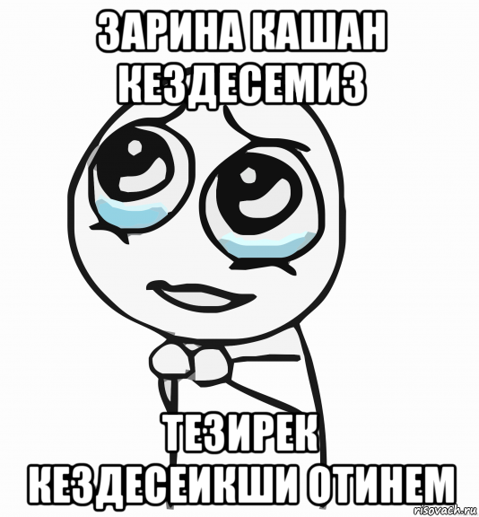 зарина кашан кездесемиз тезирек кездесеикши отинем, Мем  ну пожалуйста (please)