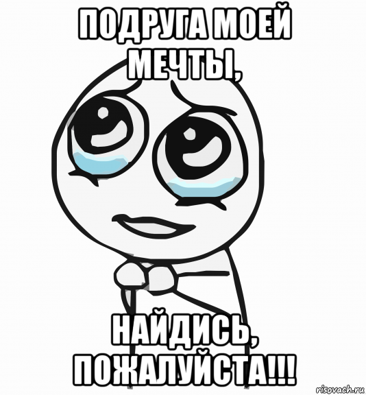 подруга моей мечты, найдись, пожалуйста!!!, Мем  ну пожалуйста (please)