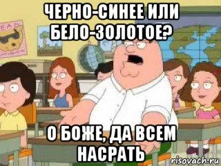 черно-синее или бело-золотое? о боже, да всем насрать, Мем  о боже мой