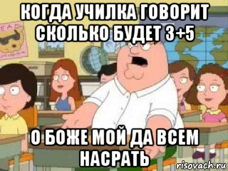 когда училка говорит сколько будет 3+5 о боже мой да всем насрать, Мем  о боже мой