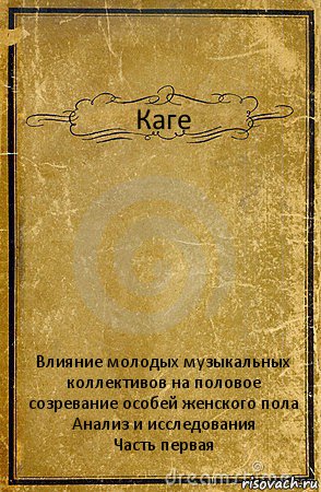 Каге Влияние молодых музыкальных коллективов на половое созревание особей женского пола
Анализ и исследования
Часть первая, Комикс обложка книги