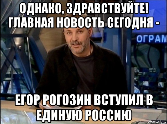 однако, здравствуйте! главная новость сегодня - егор рогозин вступил в единую россию, Мем Однако Здравствуйте