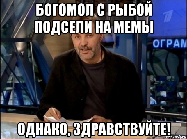 богомол с рыбой подсели на мемы однако, здравствуйте!, Мем Однако Здравствуйте