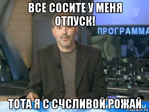 все сосите у меня отпуск! тота я с счсливой рожай, Мем  Однако