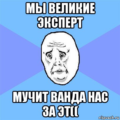 мы великие эксперт мучит ванда нас за эт((, Мем Okay face