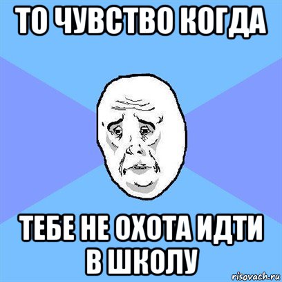 то чувство когда тебе не охота идти в школу, Мем Okay face