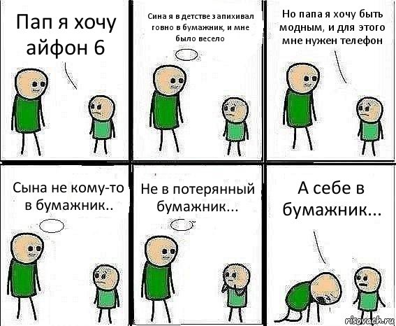 Пап я хочу айфон 6 Сина я в детстве запихивал говно в бумажник, и мне было весело Но папа я хочу быть модным, и для этого мне нужен телефон Сына не кому-то в бумажник.. Не в потерянный бумажник... А себе в бумажник..., Комикс Воспоминания отца