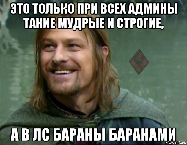 это только при всех админы такие мудрые и строгие, а в лс бараны баранами, Мем ОР Тролль Боромир