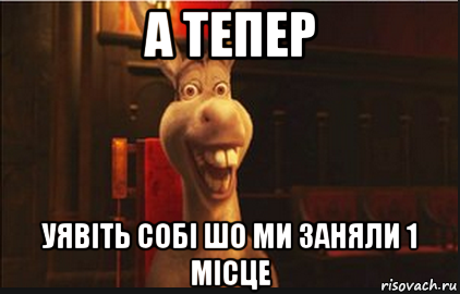 а тепер уявіть собі шо ми заняли 1 місце, Мем Осел из Шрека