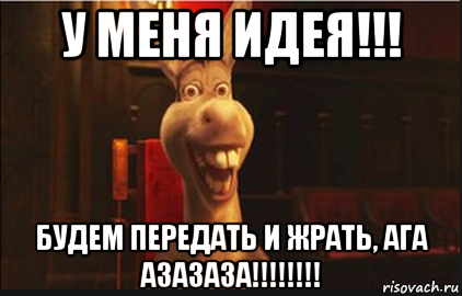 у меня идея!!! будем передать и жрать, ага азазаза!!!!!!!!, Мем Осел из Шрека