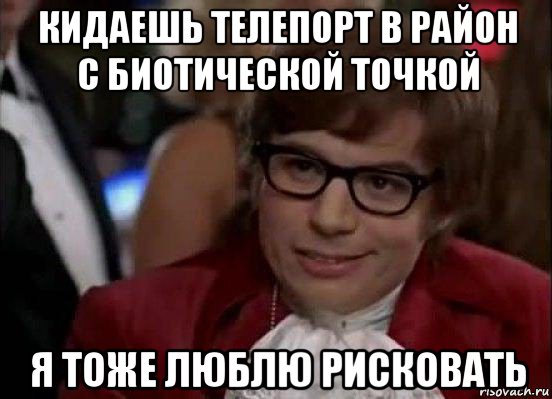 кидаешь телепорт в район с биотической точкой я тоже люблю рисковать, Мем Остин Пауэрс (я тоже люблю рисковать)