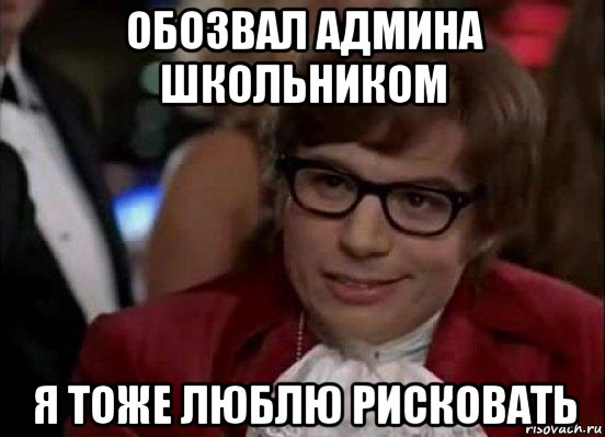 обозвал админа школьником я тоже люблю рисковать, Мем Остин Пауэрс (я тоже люблю рисковать)