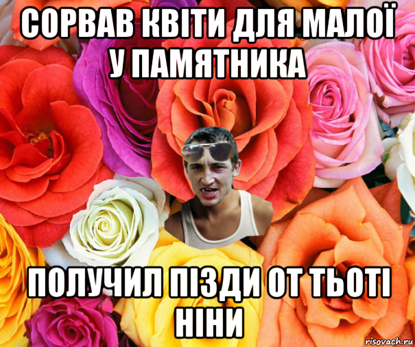 сорвав квіти для малої у памятника получил пізди от тьоті ніни, Мем  пацанчо