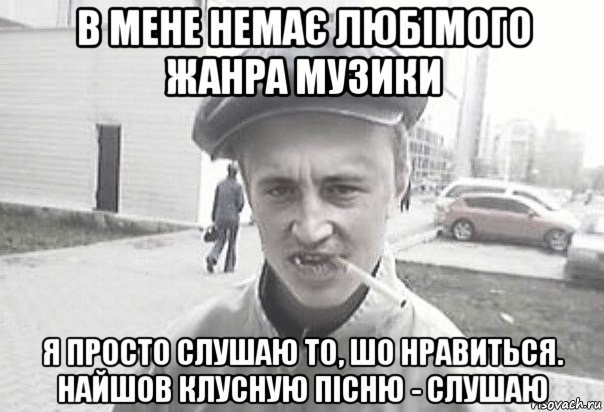 в мене немає любімого жанра музики я просто слушаю то, шо нравиться. найшов клусную пісню - слушаю, Мем Пацанська философия