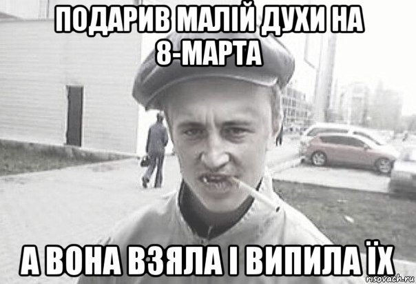 подарив малій духи на 8-марта а вона взяла і випила їх, Мем Пацанська философия