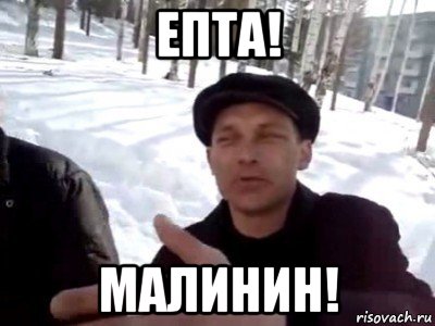 епта! малинин!