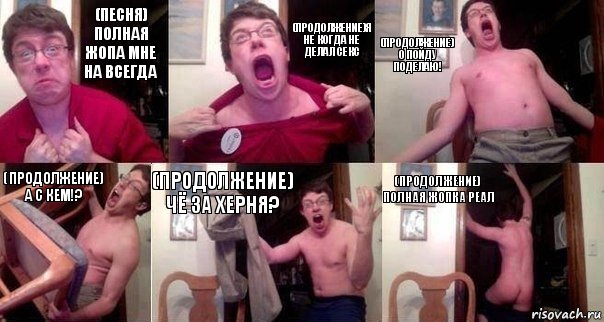 (песня) полная жопа мне на всегда (продолжение)я не когда не делал секс (продолжение) о пойду поделаю! (продолжение) а с кем!? (продолжение) чё за херня? (продолжение) полная жопка реал, Комикс  Печалька 90лвл