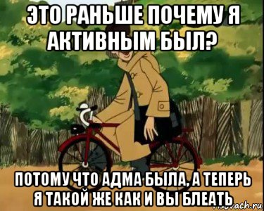 это раньше почему я активным был? потому что адма была, а теперь я такой же как и вы блеать