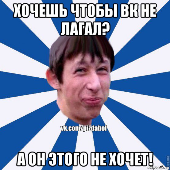 хочешь чтобы вк не лагал? а он этого не хочет!, Мем Пиздабол типичный вк