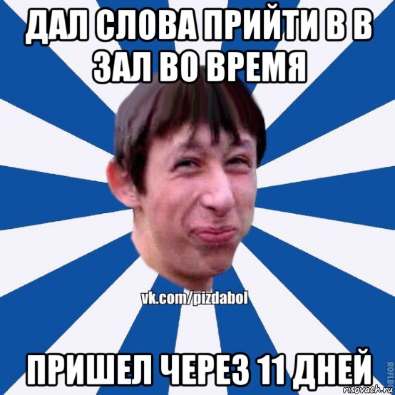 дал слова прийти в в зал во время пришел через 11 дней, Мем Пиздабол типичный вк