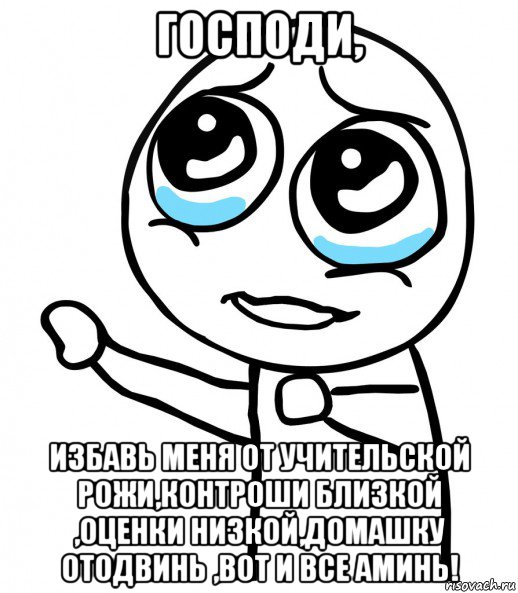 господи, избавь меня от учительской рожи,контроши близкой ,оценки низкой,домашку отодвинь ,вот и все аминь!, Мем  please  с вытянутой рукой